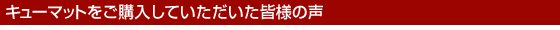 キューマットをご購入していただいた皆様の声